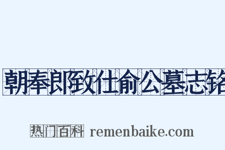 朝奉郎致仕俞公墓志铭是什么意思的图片